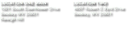LOCATION ONE MAIN LOCATION TWO 1501 South Eisenhower Drive 4657 Robert C Byrd Drive Beckley WV 25801 Beckley, WV 25801 Raleigh Hill 